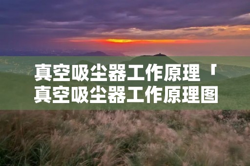 真空吸尘器工作原理「真空吸尘器工作原理图解」