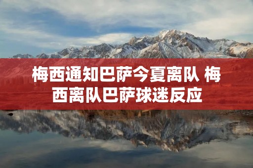 梅西通知巴萨今夏离队 梅西离队巴萨球迷反应