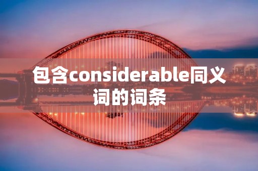 包含considerable同义词的词条