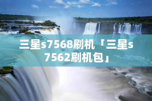 三星s7568刷机「三星s7562刷机包」