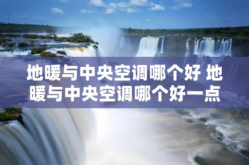 地暖与中央空调哪个好 地暖与中央空调哪个好一点