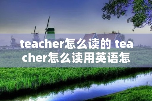 teacher怎么读的 teacher怎么读用英语怎么读 teacher怎么读的 teacher怎么读用英语怎么读
