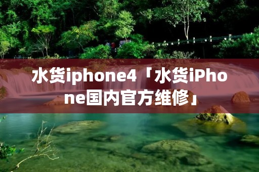 水货iphone4「水货iPhone国内官方维修」