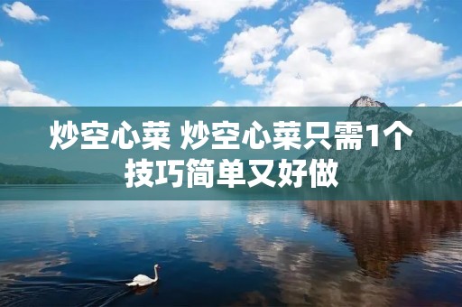 炒空心菜 炒空心菜只需1个技巧简单又好做 炒空心菜 炒空心菜只需1个技巧简单又好做