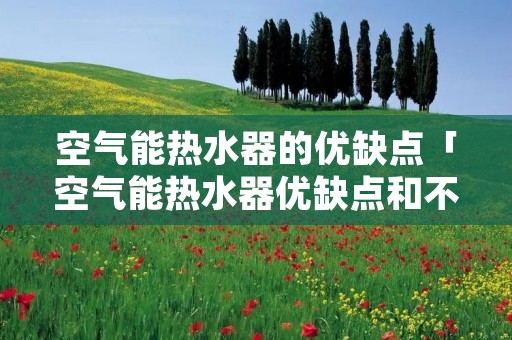 空气能热水器的优缺点「空气能热水器优缺点和不足」 空气能热水器的优缺点「空气能热水器优缺点和不足」