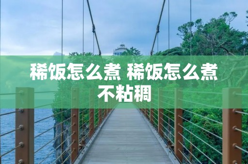 稀饭怎么煮 稀饭怎么煮不粘稠