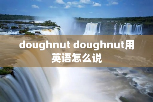 doughnut doughnut用英语怎么说 doughnut doughnut用英语怎么说