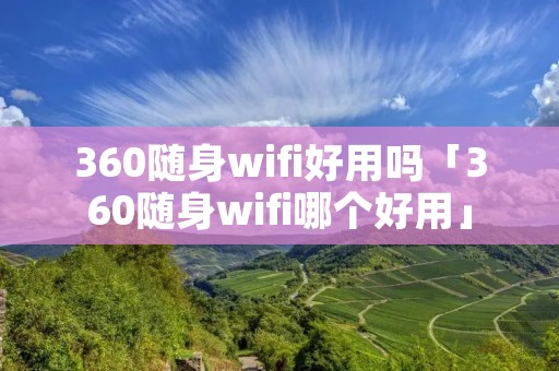 360随身wifi好用吗「360随身wifi哪个好用」 360随身wifi好用吗「360随身wifi哪个好用」