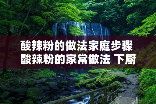酸辣粉的做法家庭步骤 酸辣粉的家常做法 下厨房
