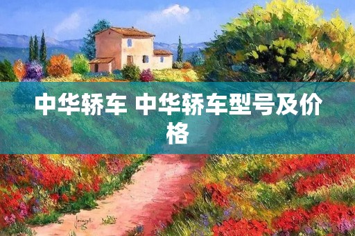 中华轿车 中华轿车型号及价格