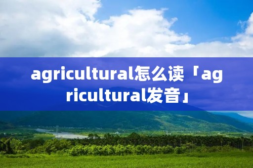 agricultural怎么读「agricultural发音」