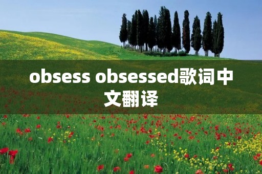 obsess obsessed歌词中文翻译