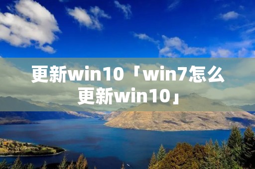 更新win10「win7怎么更新win10」 更新win10「win7怎么更新win10」