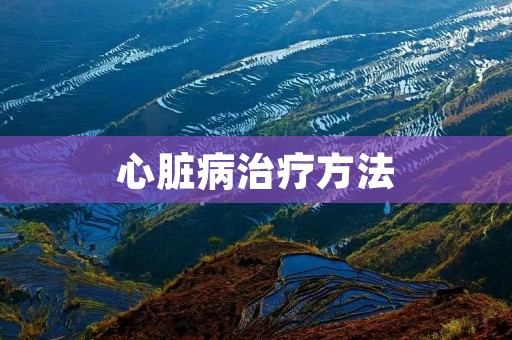 心脏病治疗方法：了解疾病，寻找有效的治疗途径
