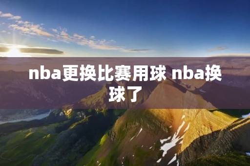 nba更换比赛用球 nba换球了