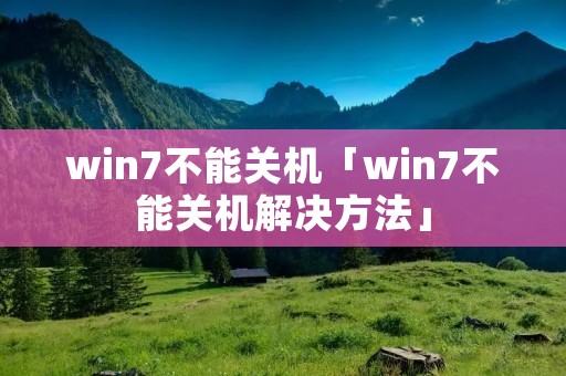 win7不能关机「win7不能关机解决方法」