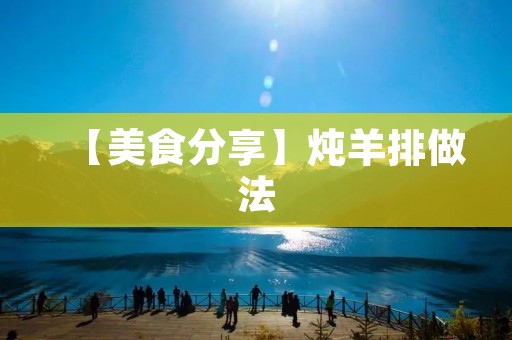 【美食分享】炖羊排做法：口感鲜嫩，肉质滑嫩入味