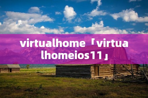 virtualhome「virtualhomeios11」 virtualhome「virtualhomeios11」