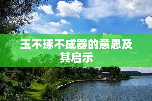 玉不琢不成器的意思及其启示