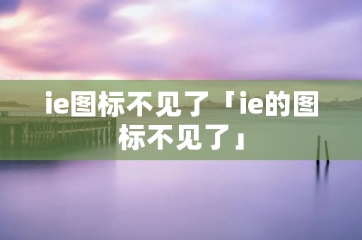 ie图标不见了「ie的图标不见了」