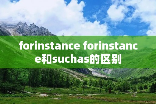 forinstance forinstance和suchas的区别 forinstance forinstance和suchas的区别