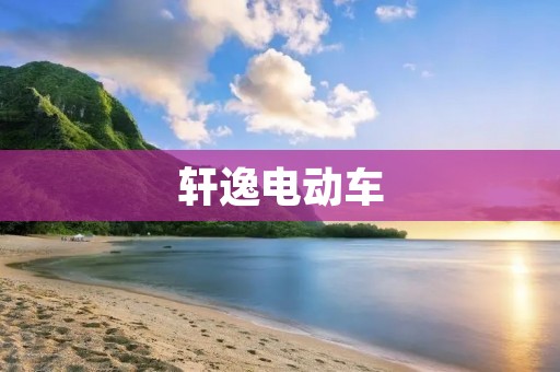 轩逸电动车：引领绿色出行新时代