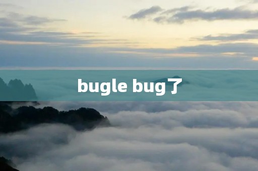 bugle bug了 bugle bug了
