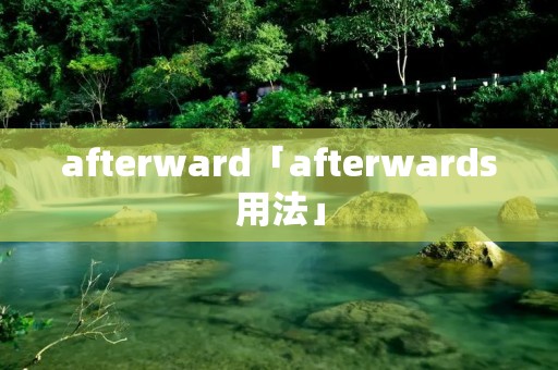 afterward「afterwards用法」 afterward「afterwards用法」