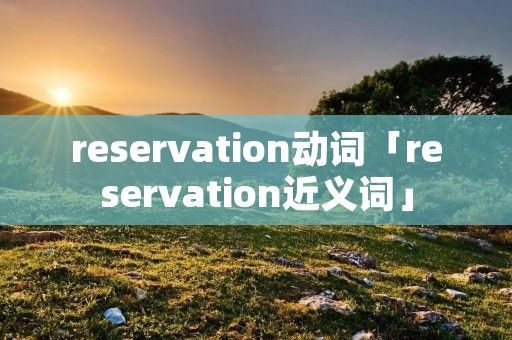 reservation动词「reservation近义词」