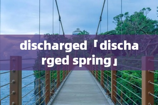 discharged「discharged spring」