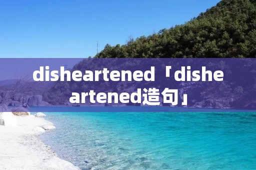 disheartened「disheartened造句」