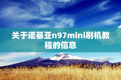 关于诺基亚n97mini刷机教程的信息 关于诺基亚n97mini刷机教程的信息