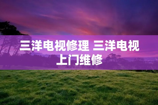 三洋电视修理 三洋电视上门维修