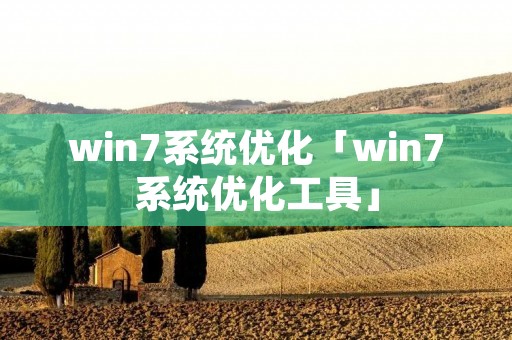 win7系统优化「win7系统优化工具」 win7系统优化「win7系统优化工具」