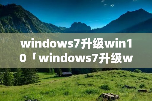 windows7升级win10「windows7升级win10失败Appcrash」