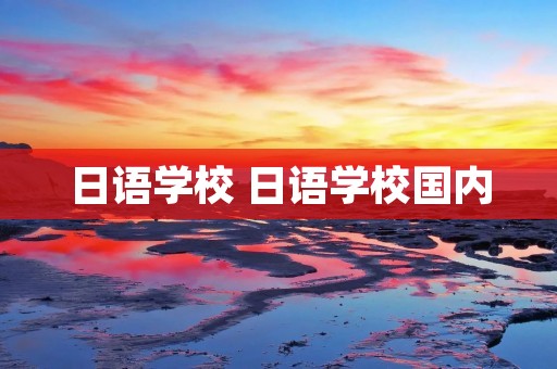 日语学校 日语学校国内