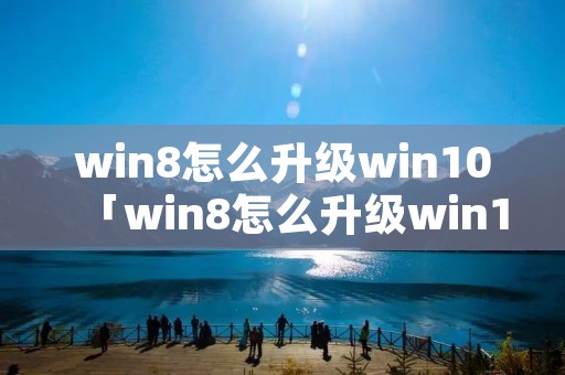 win8怎么升级win10「win8怎么升级win10家庭版」