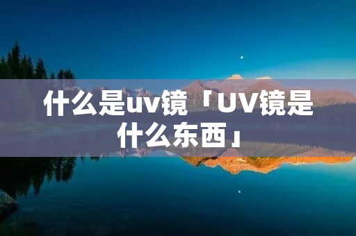 什么是uv镜「UV镜是什么东西」