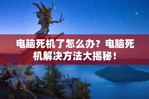 电脑死机了怎么办？电脑死机解决方法大揭秘！