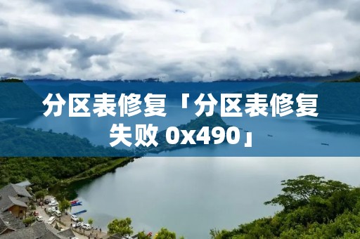 分区表修复「分区表修复失败 0x490」 分区表修复「分区表修复失败 0x490」