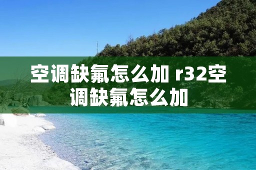 空调缺氟怎么加 r32空调缺氟怎么加