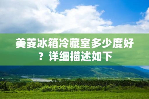 美菱冰箱冷藏室多少度好？详细描述如下：