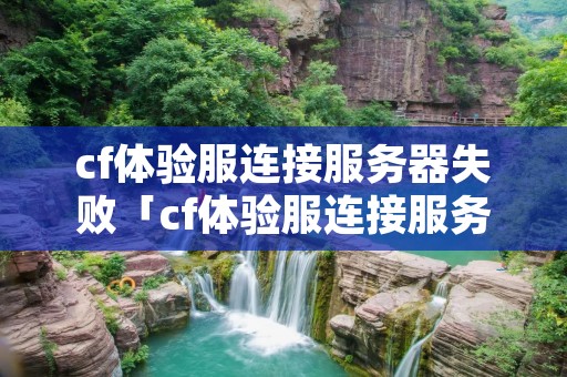 cf体验服连接服务器失败「cf体验服连接服务器失败怎么回事」 cf体验服连接服务器失败「cf体验服连接服务器失败怎么回事」