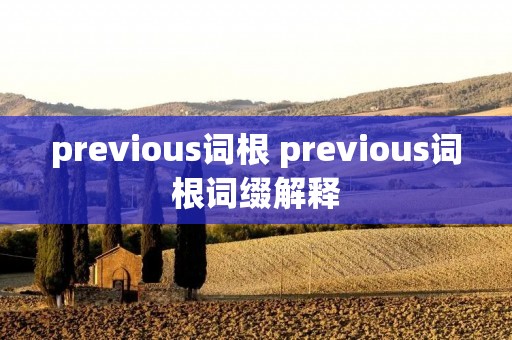 previous词根 previous词根词缀解释