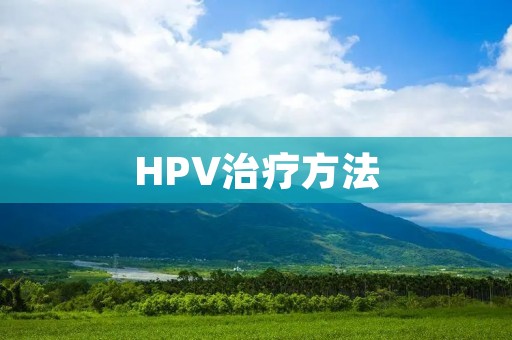 HPV治疗方法：了解最新进展，保护自己的健康