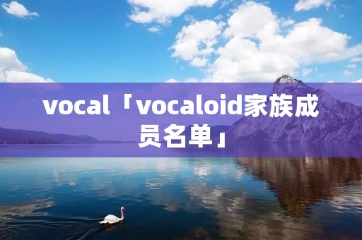 vocal「vocaloid家族成员名单」