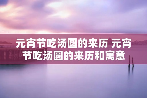 元宵节吃汤圆的来历 元宵节吃汤圆的来历和寓意