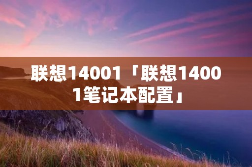 联想14001「联想14001笔记本配置」
