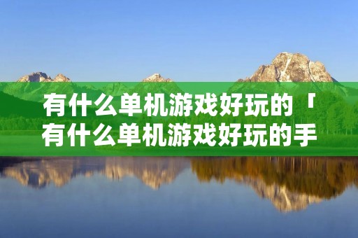 有什么单机游戏好玩的「有什么单机游戏好玩的手游」