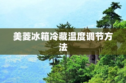 美菱冰箱冷藏温度调节方法 美菱冰箱冷藏温度调节方法